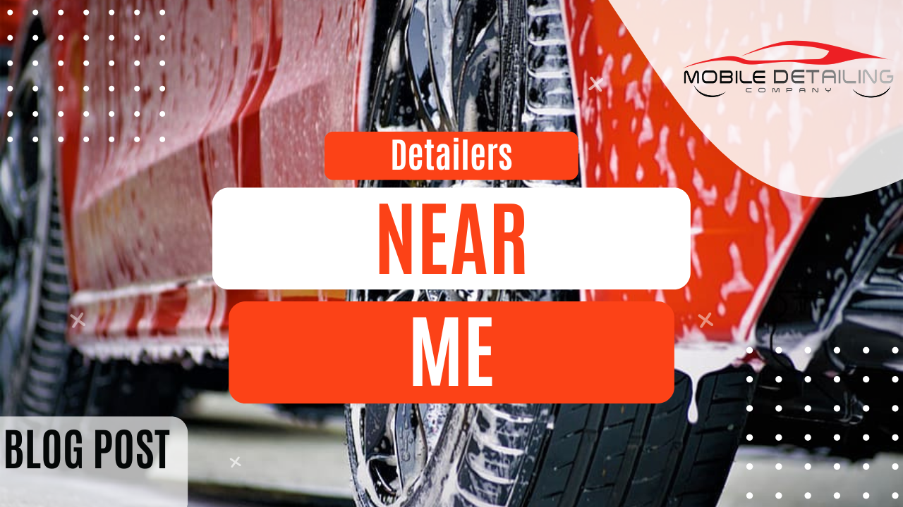 The Best Car Detailers Near Me: Why Mobile Detailing Company is Your Top Choice