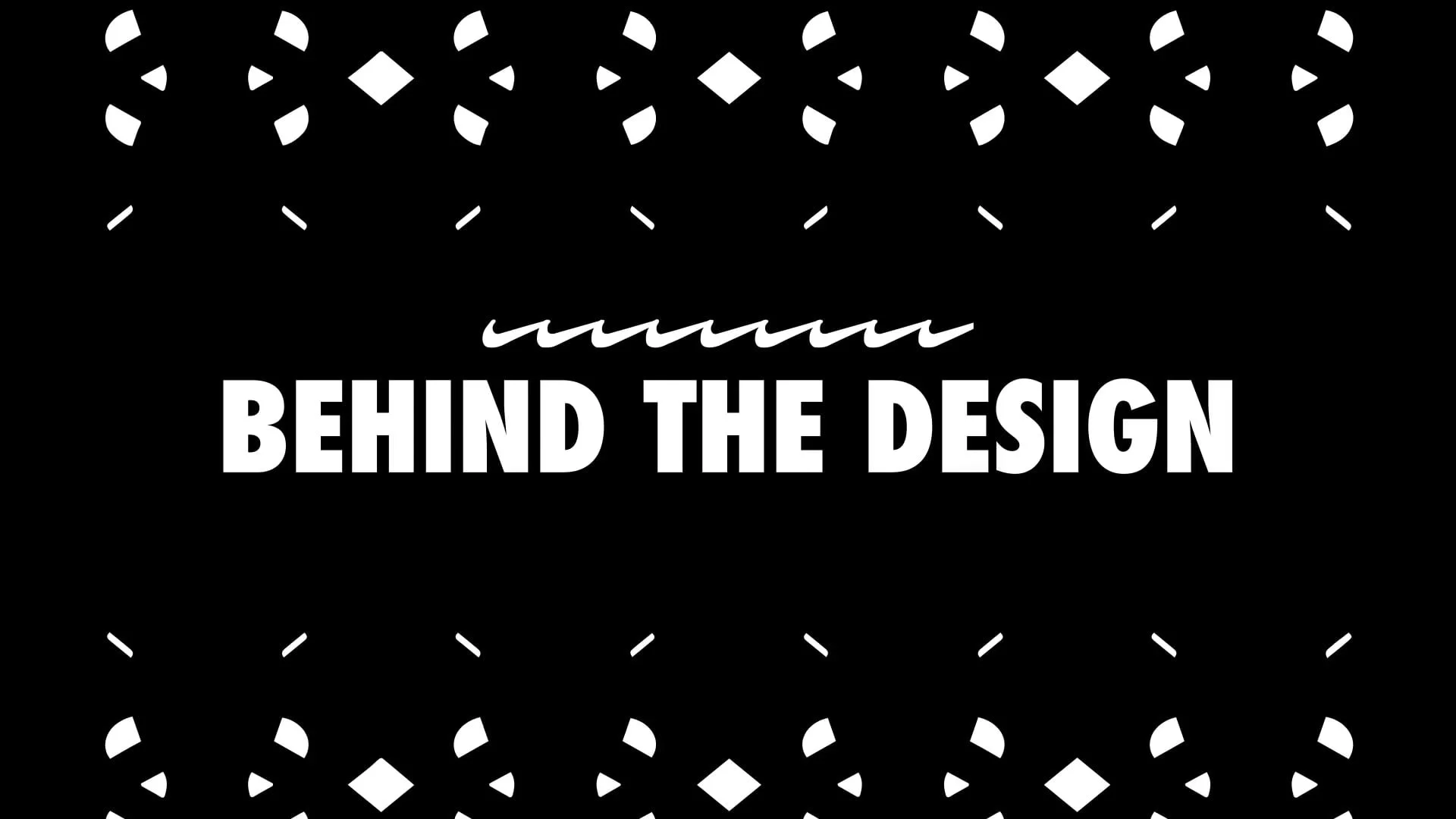 Black background with white geometric decorative patterns at the top and bottom. In the center, “BEHIND THE DESIGN” is written in bold uppercase white letters, with a squiggly line above it.