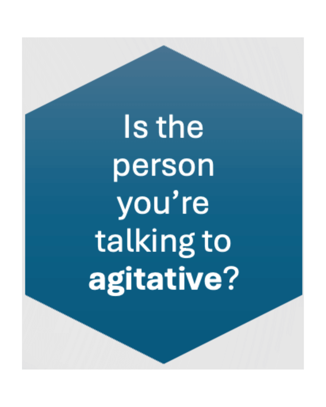 is the person you're talking to agitative?