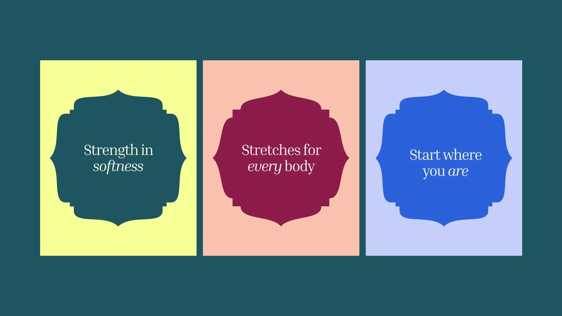 'strength in softness', 'stretches for every body'. 'start where you are'