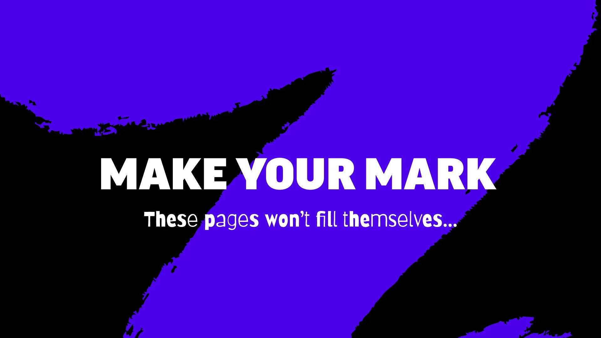 An example of brand messaging that says "Make Your Mark" These pages won't fill themselves