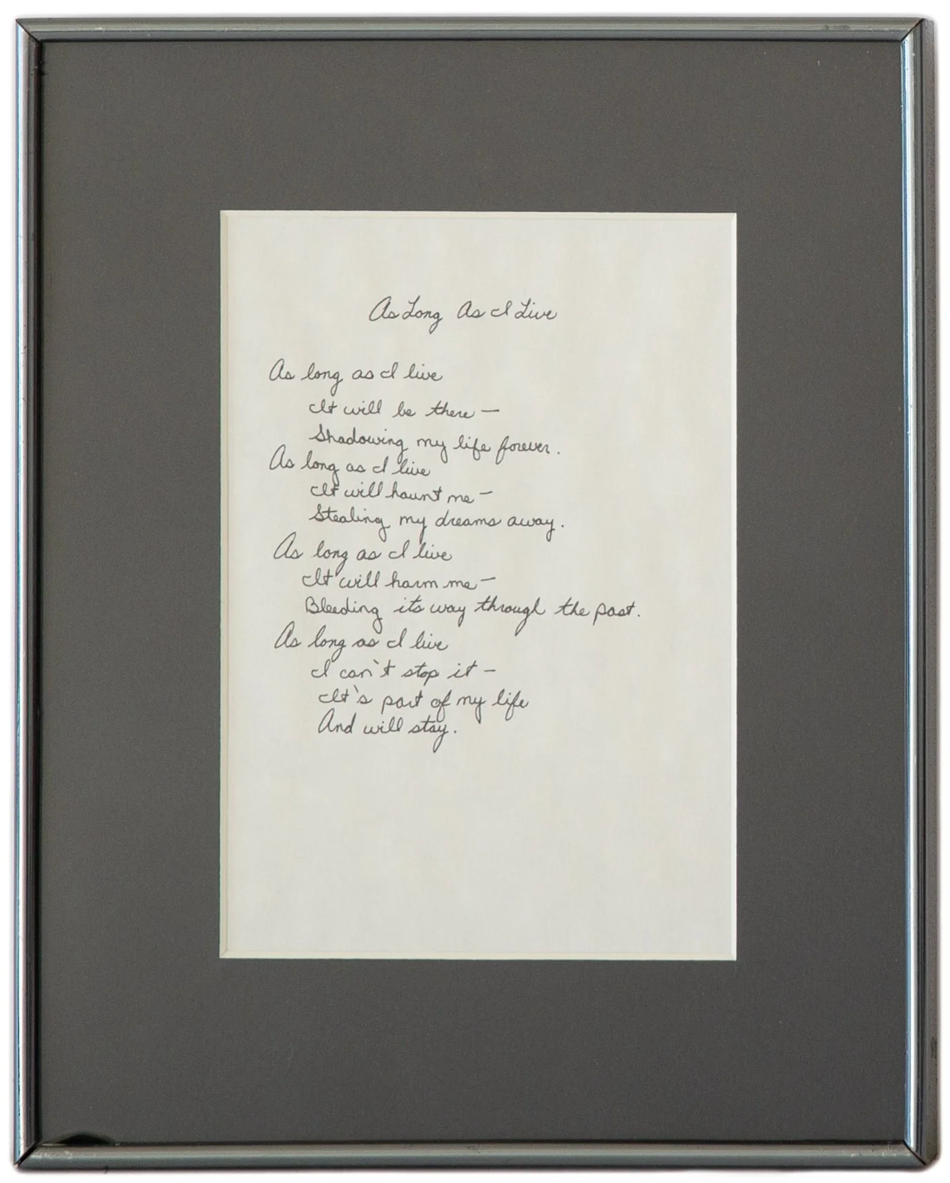 "As Long As I Life" - Elizabeth (b. 1979), Handwritten Poem on Paper, 1992

One night I was thinking about the strong effects of my abuse. It really will take as long as I live to fully recover. It will be there as long as I live, but as long as I li