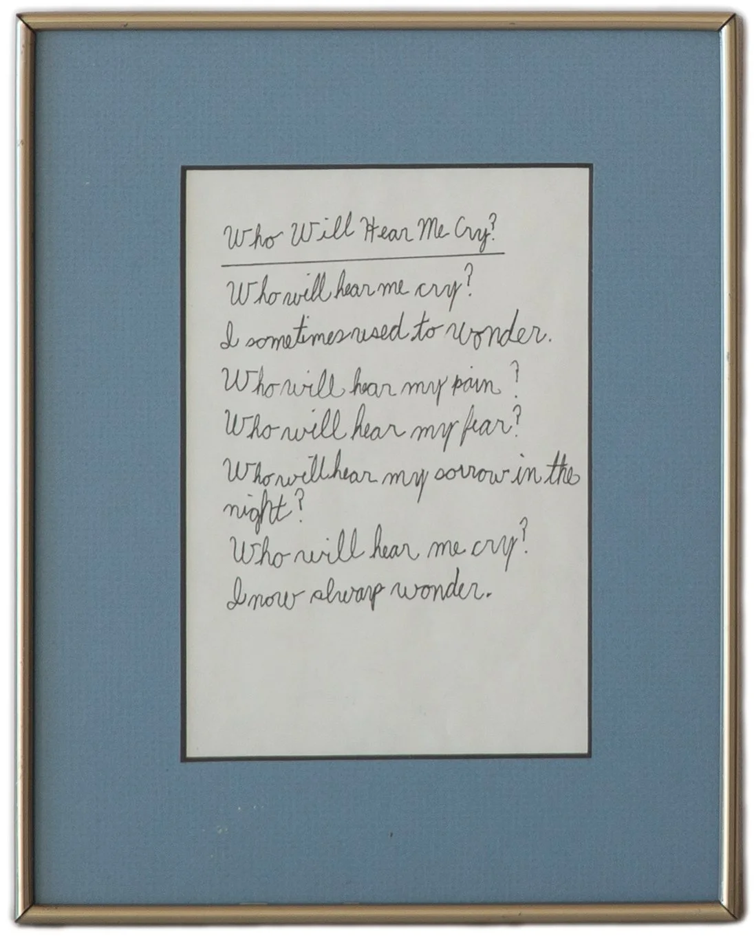 "Who Will Hear Me Cry", Jennifer (b. 1982), Handwritten Poem on Paper, March 1992

My brother sexually abused me when I was three years old and it was buried until January of 92. “Who Will Hear Me Cry?” was written because until recently I never had 