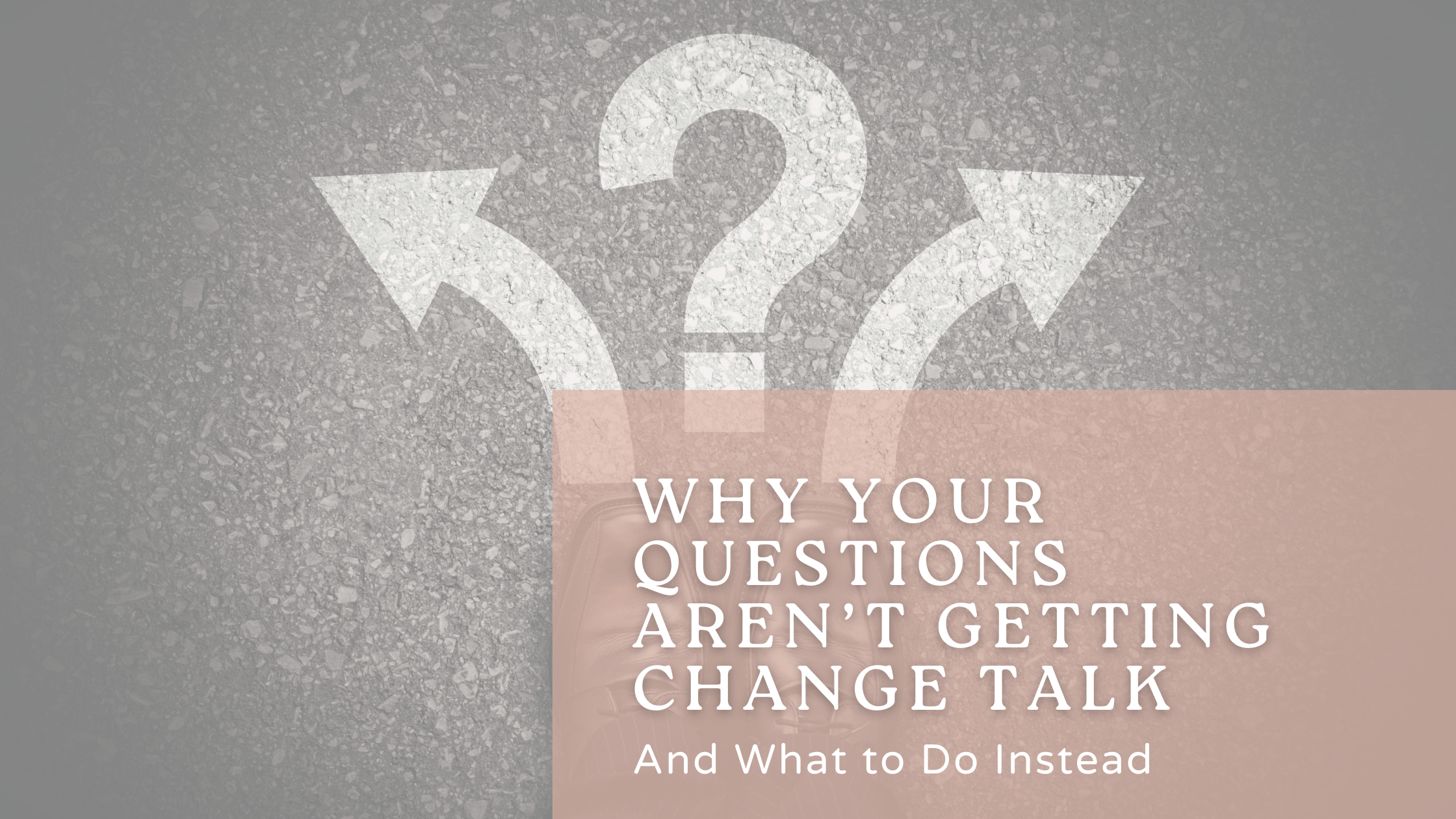 Why Your Questions Aren’t Getting Change Talk (And What to Do Instead)