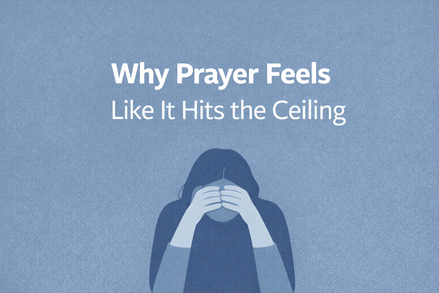 Why Prayer Sometimes Feels Like It Hits the Ceiling