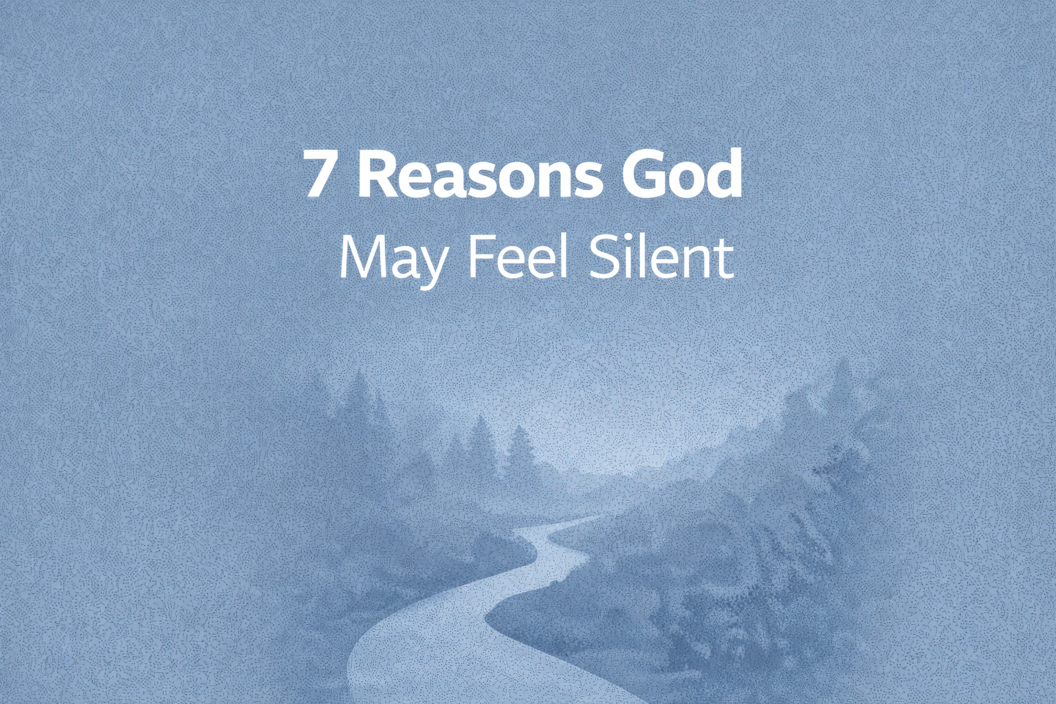 7 Reasons God May Feel Silent