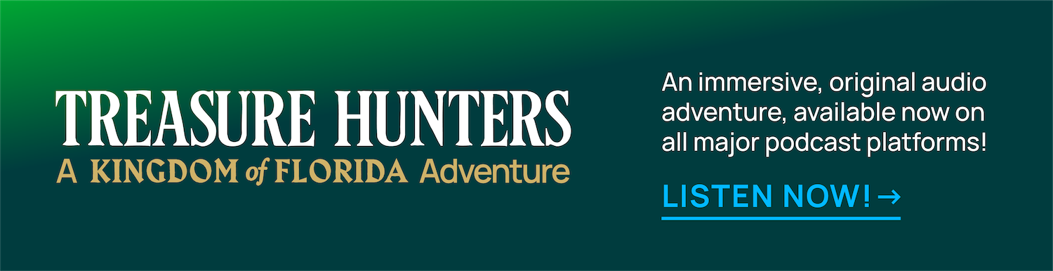 Clickable blue-green block that reads: Treasure Hunters: A Kingdom of Florida Adventure. An immersive, original audio adventure, available now on all major podcast platforms! Listen Now!