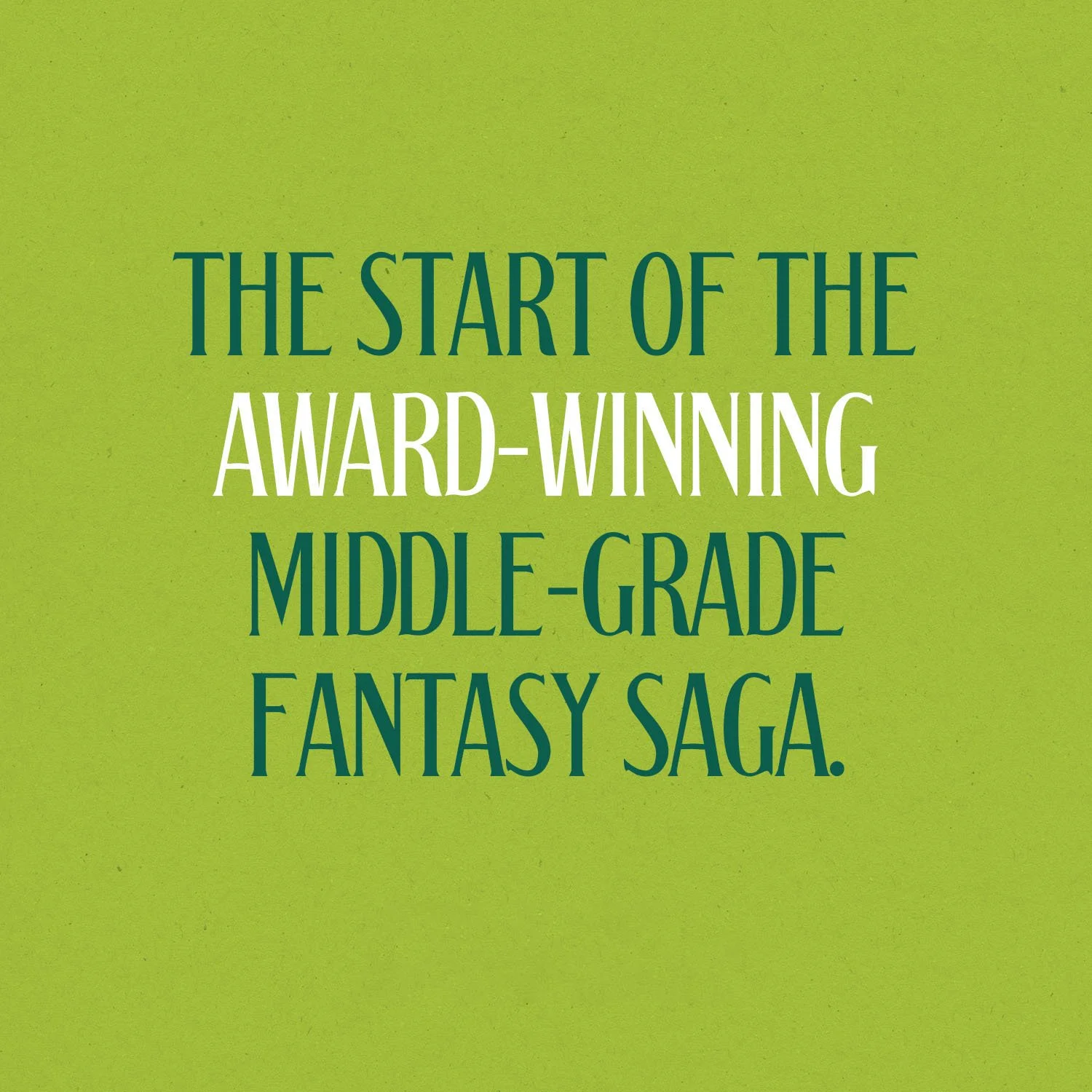 Green and white text that reads: The start of the award-winning middle-grade fantasy saga.