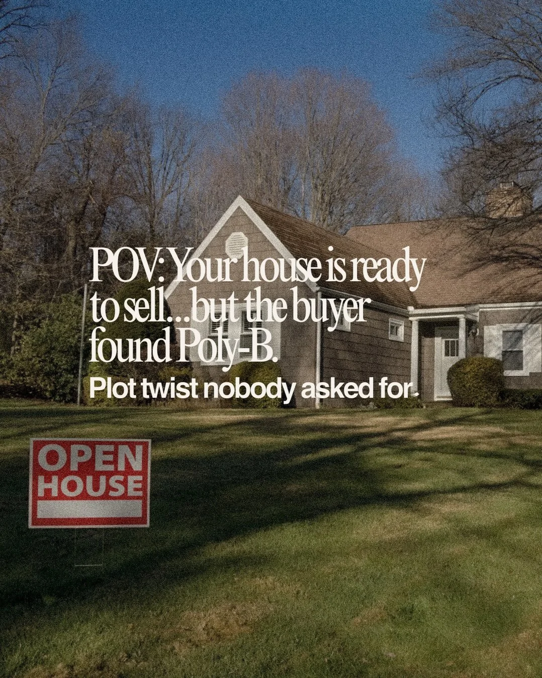 Your house is beautiful. The buyer loves it. The offer is looking good.

And then&hellip; someone mentions Poly-B. 👀
Suddenly, there are questions about insurance, replacement costs, and whether the deal is still moving forward.

Poly-B doesn&rsquo;