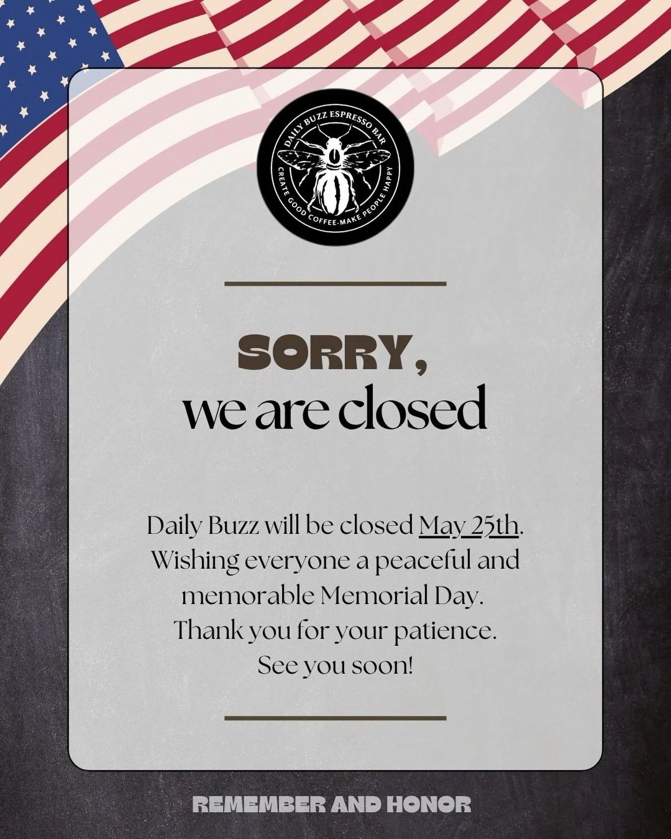 We will close at noon on May 25th. 
Today, we pause to remember and honor all our heroes. 

See you soon - at the Daily Buzz.