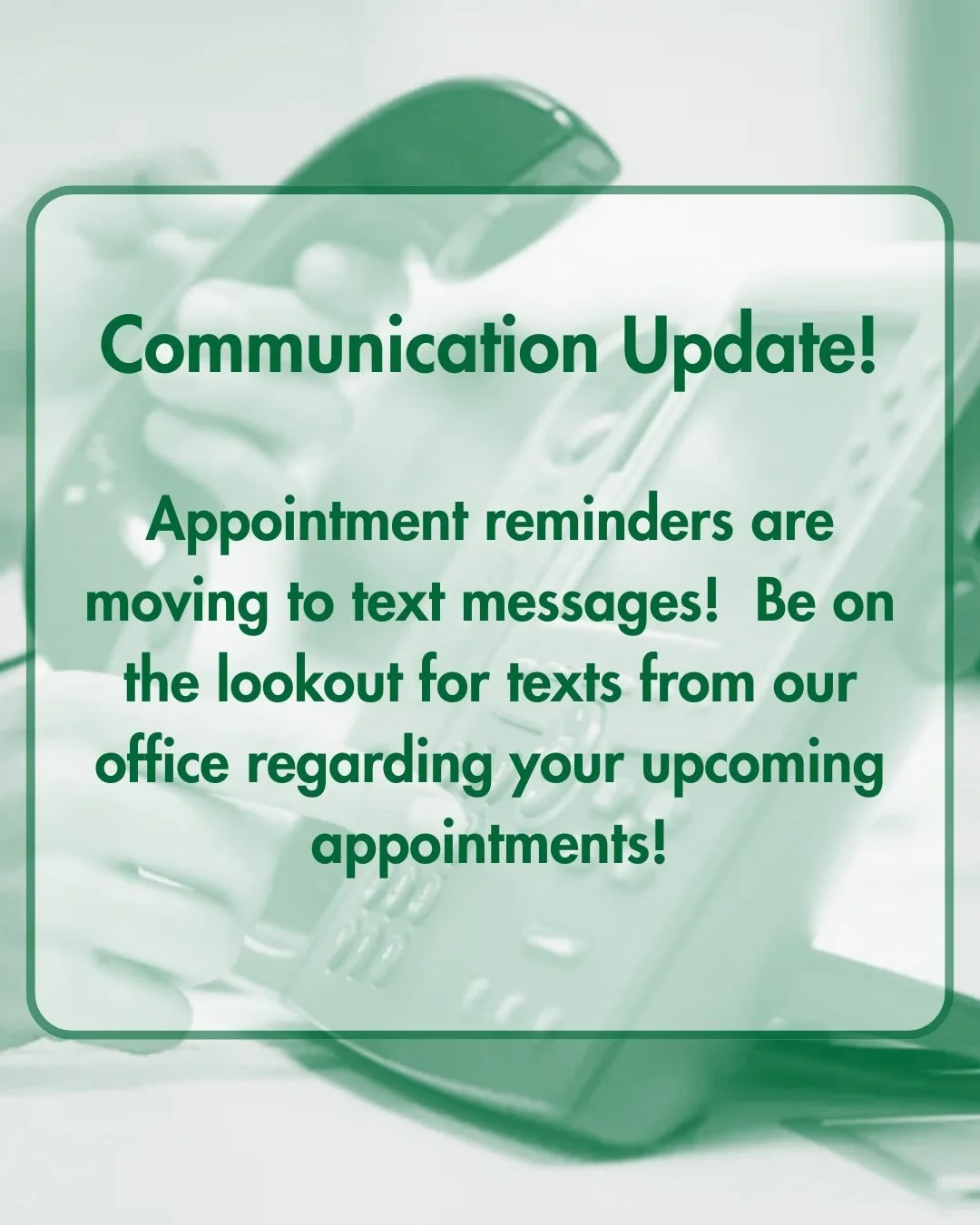 📱 Appointment reminders are moving to text messages! 📱 

To make communication easier and more convenient, our office will begin sending appointment reminders by text message.

As with any new system, there may be a few transition hiccups along the