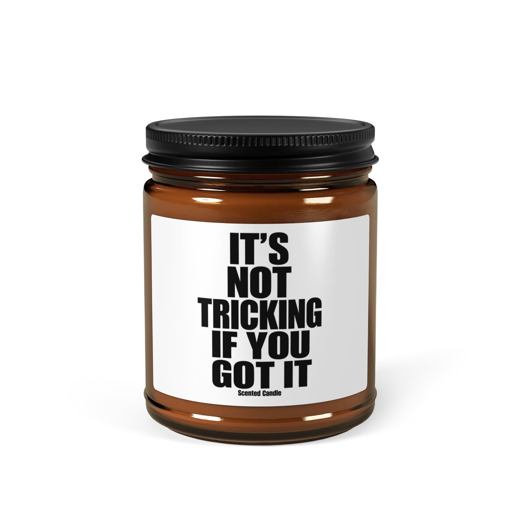 IT’S NOT TRICKING IF YOU GOT IT™