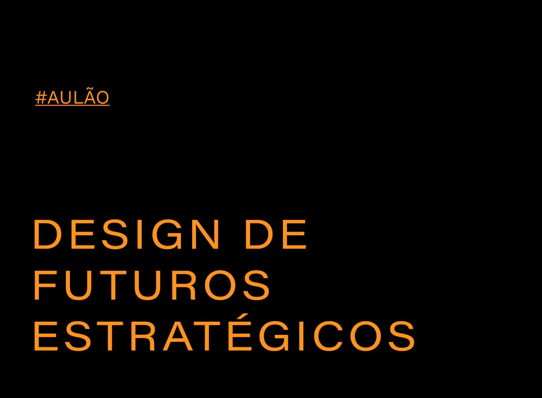 AULÃO :  DESIGN DE FUTUROS ESTRATÉGICOS (3h)