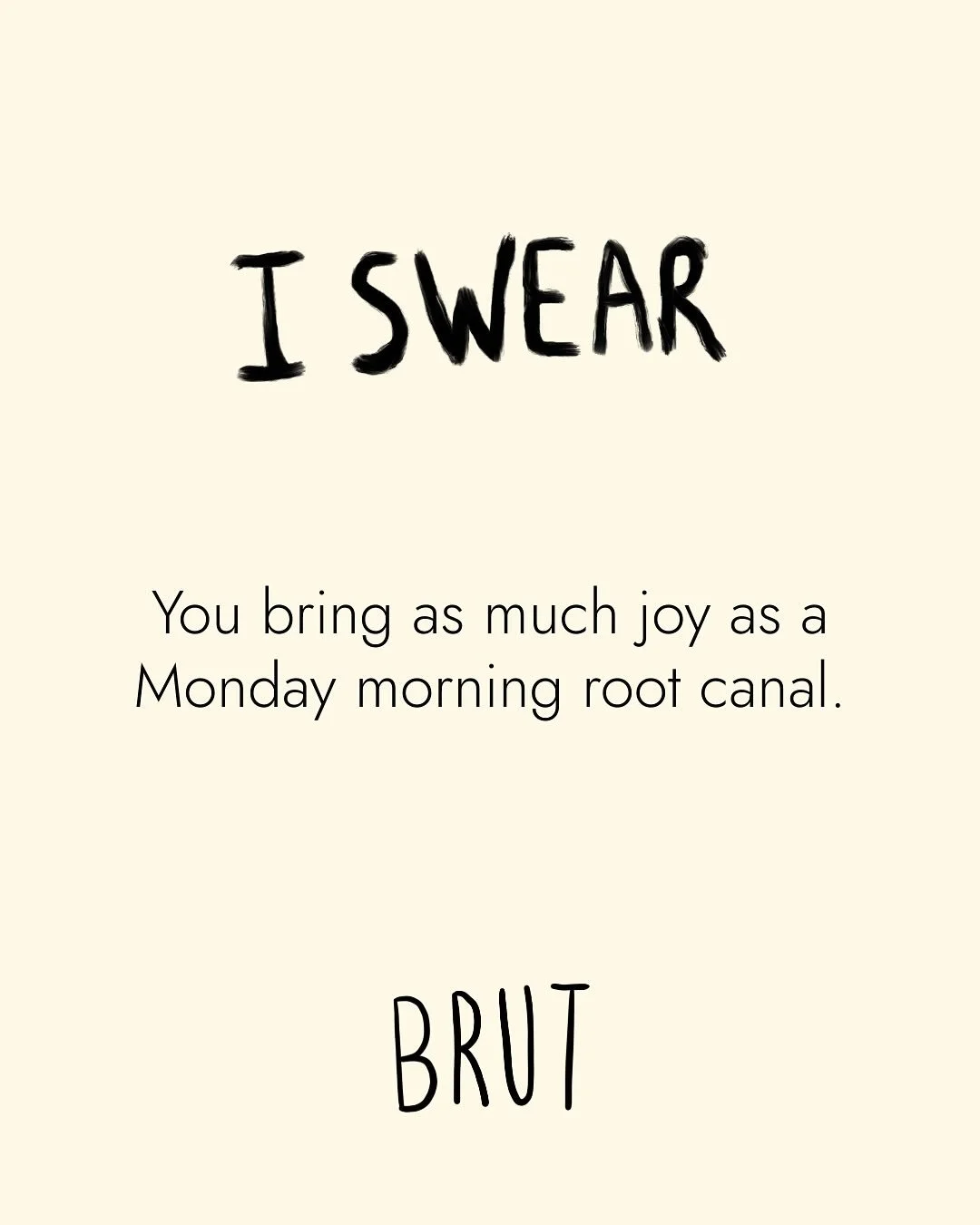 I SWEAR
You bring as much joy as Monday morning root canal.
.
.
#brut #brutswear #sarcasticart
