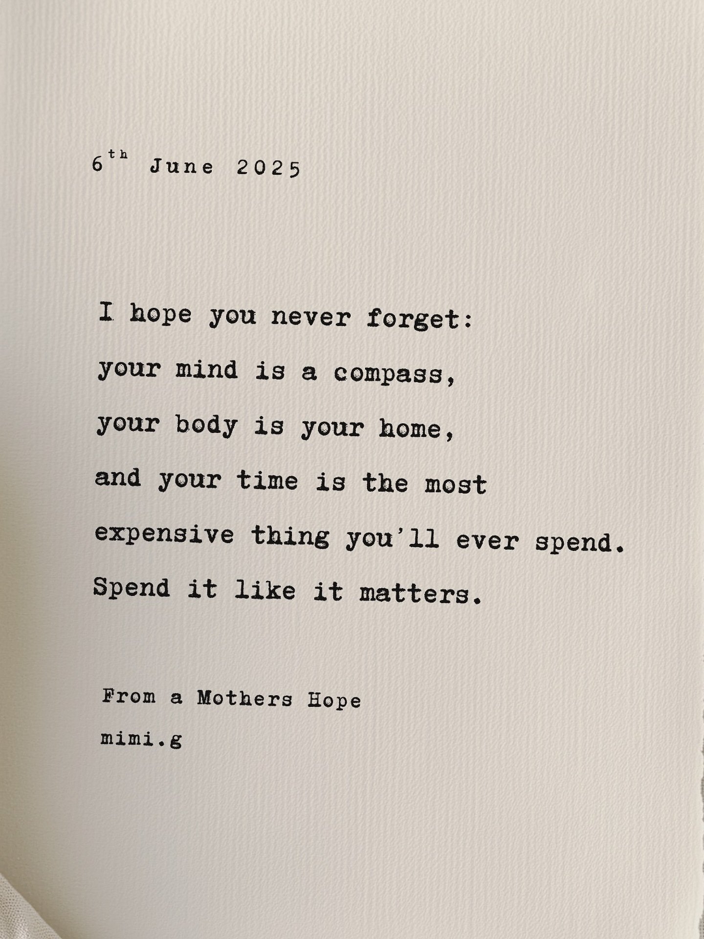 From A Mother&rsquo;s Hope; for my children, and yours, and the people they are still becoming
I hope you never forget:

🧭 Your mind is a compass.
🏡 Your body is your home.
⏳ And your time?
It&rsquo;s the most expensive thing you&rsquo;ll ever spen