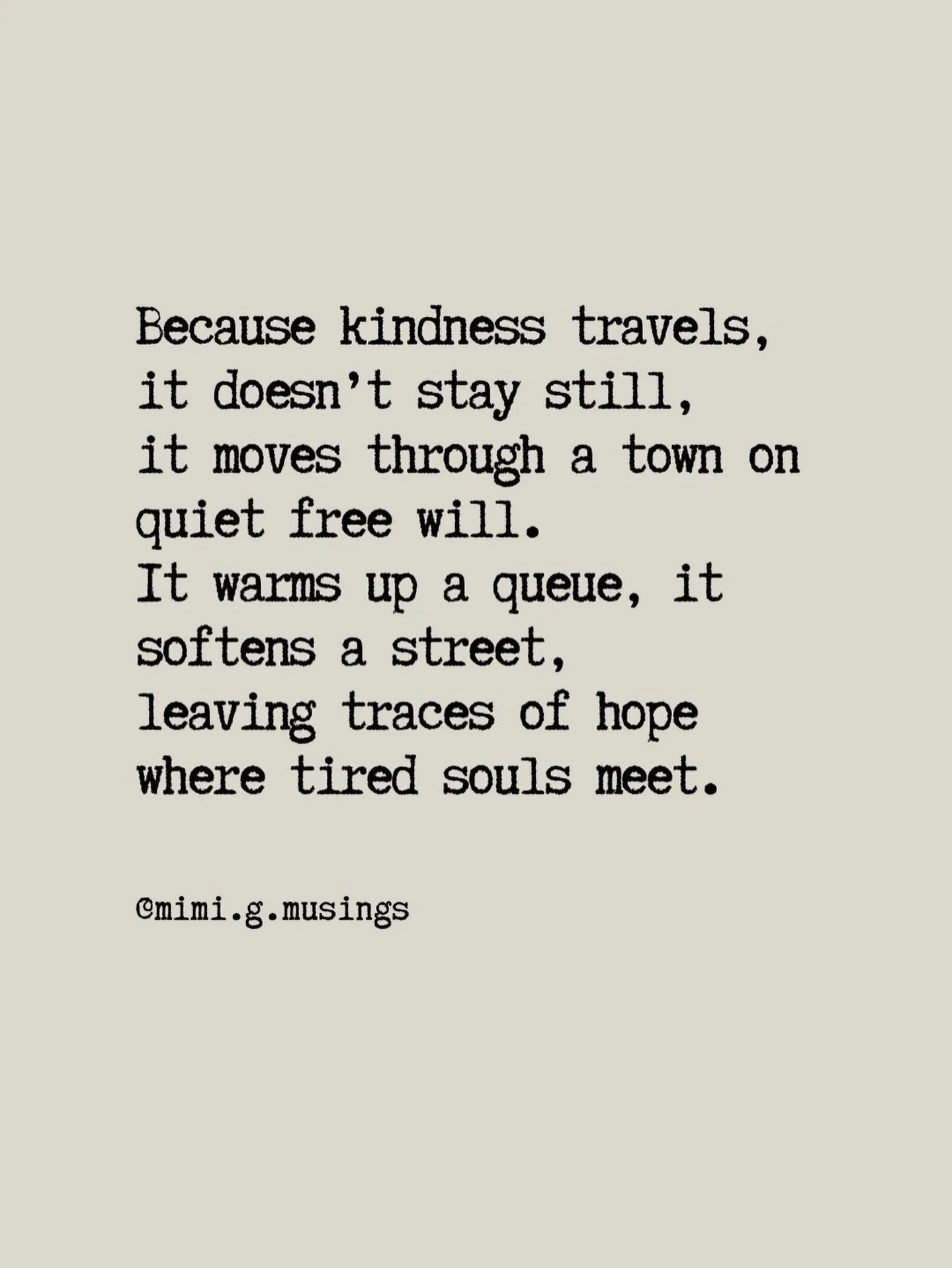 Genuine kindness is rarely makes a loud. 
It doesn&rsquo;t announce itself or ask to be noticed.

It moves instead; quietly.
Through queues and pavements, glances and small gestures.
A smile offered with no agenda.
A moment of patience where there co