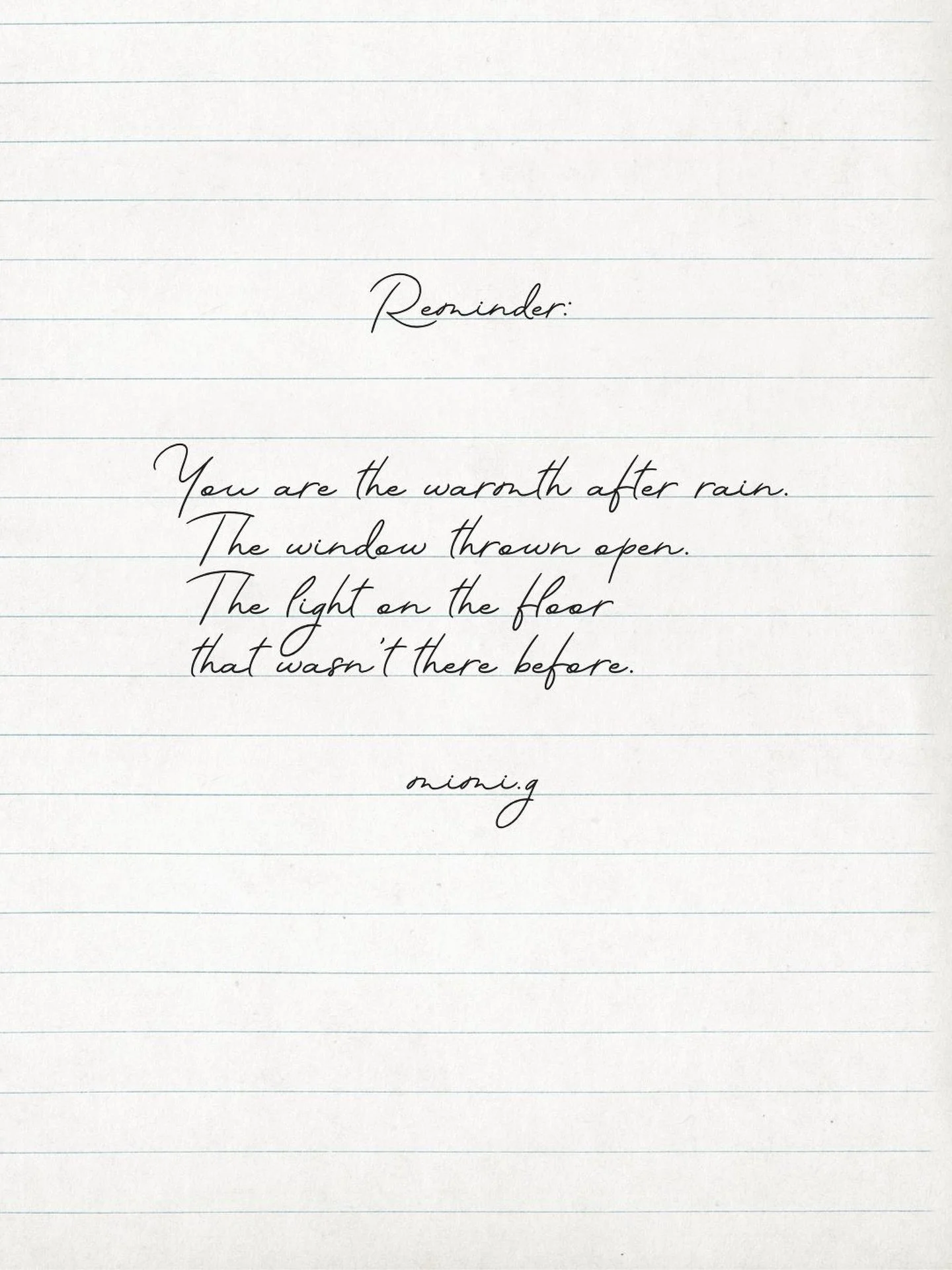 You are the warmth after rain.
The window thrown open.
The light on the floor
that wasn&rsquo;t there before.
X x 🌿
#Poetry #YouMatter #MimiG #WordsThatHelp #Empathy​​​​​​​