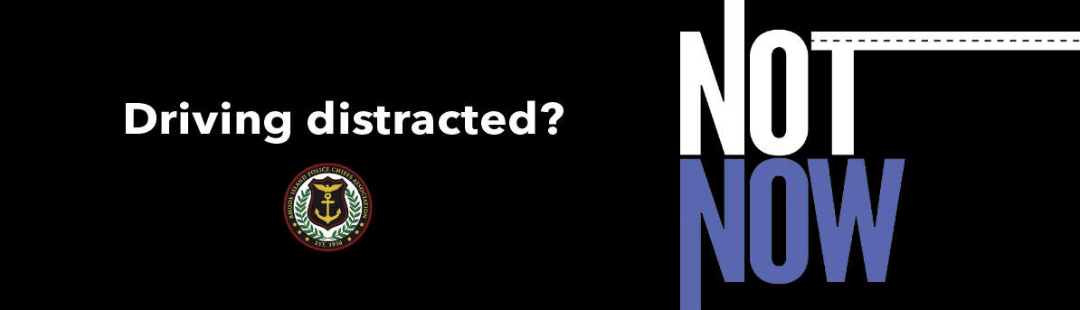 Driving Distracted? Distracted Driving Campaign with messaging "Not Now" in white and blue with the Rhode Island Police Chiefs Association Logo