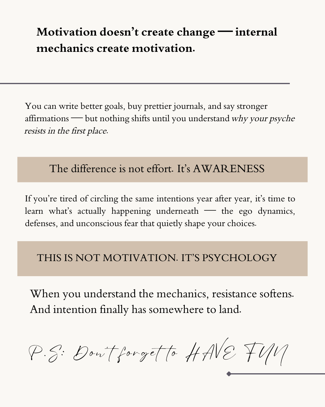 Emphasizes that change comes from psychological awareness, not motivation, and that understanding ego defenses and inner mechanics softens resistance so intentions can finally take root.