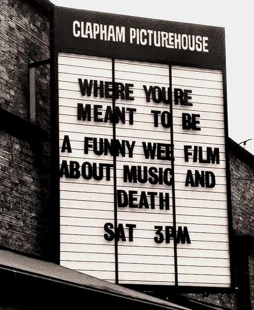 Clapham Picturehouse marquee sign"Where You're Meant to Be, A Funny Wee Film About Music and Death" directed Paul Fegan edited by David Arthur.