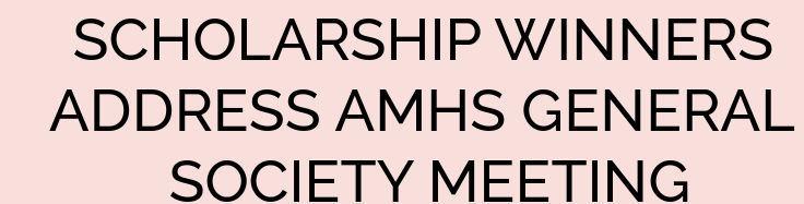 SCHOLARSHIP WINNERS ADDRESS AMHS GENERAL SOCIETY MEETING