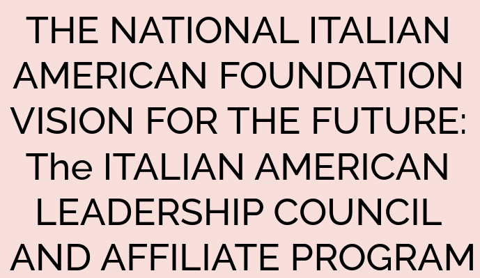 THE NATIONAL ITALIAN AMERICAN FOUNDATION VISION FOR THE FUTURE: The ITALIAN AMERICAN LEADERSHIP COUNCIL AND AFFILIATE PROGRAM