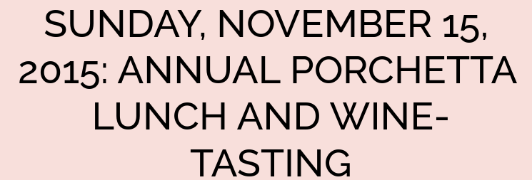 SUNDAY, NOVEMBER 15, 2015: ANNUAL PORCHETTA LUNCH AND WINE-TASTING