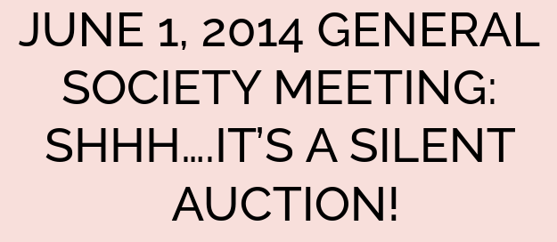 JUNE 1, 2014 GENERAL SOCIETY MEETING: SHHH….IT’S A SILENT AUCTION!
