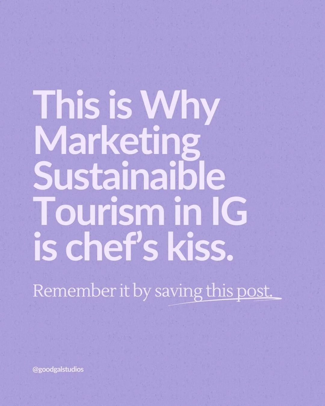 Purple background with white text that says, "This is Why Marketing Sustainable Tourism in IG is chef's kiss." and a smaller line below that says, "Remember it by saving this post" with a handle @goodgalstudios in the bottom left corner.