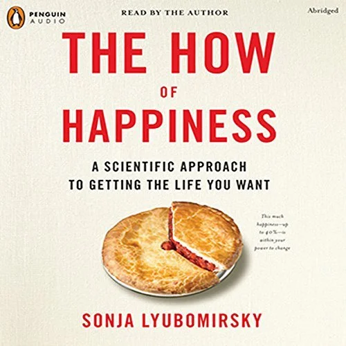 The How of Happiness A Scientific Approach to Getting the Life You Want By: Sonja Lyubomirsky