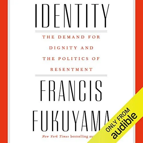 Identity The Demand for Dignity and the Politics of Resentment By: Francis Fukuyama