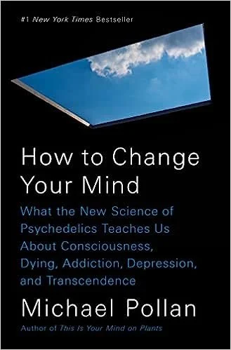 How to Change Your Mind: What the New Science of Psychedelics Teaches Us About Consciousness, Dying, Addiction, Depression, and Transcendence by Michael Pollan 