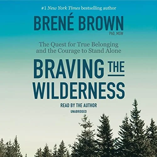 Braving the Wilderness The Quest for True Belonging and the Courage to Stand Alone By: Brené Brown