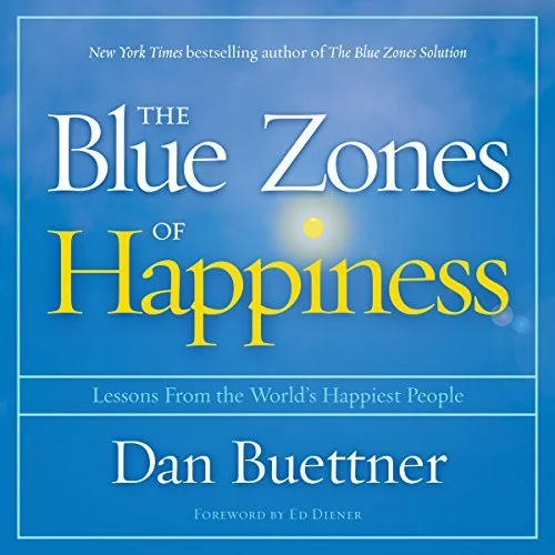 The Blue Zones of Happiness Lessons from the World's Happiest People By: Dan Buettner, Ed Diener