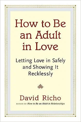 How to Be an Adult in Love: Letting Love in Safely and Showing It Recklessly&nbsp;by&nbsp;David Richo</a>&nbsp;