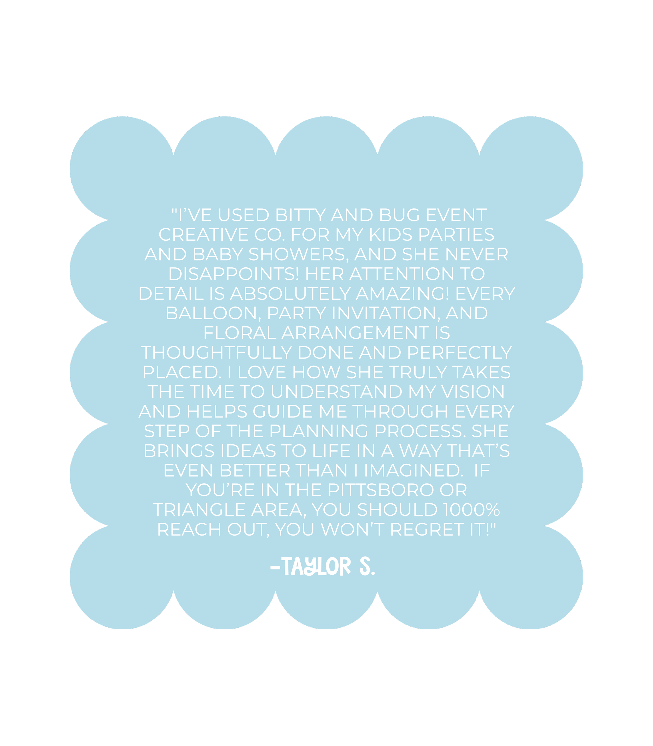 A quote in white text on a blue cloud-shaped background praising the event planning services of Bitty and Bug Event Creative Co. for kids' parties and baby showers, emphasizing attention to detail and ideas that exceed expectations, signed by Taylor S.