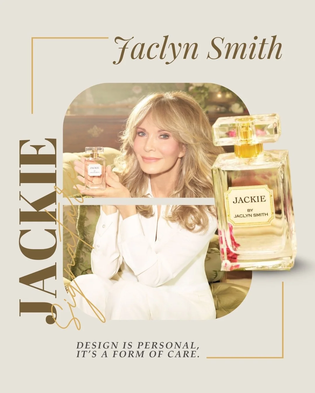Luxury isn&rsquo;t just how something looks, it&rsquo;s how it makes you feel.

For Jaclyn Smith, design is an act of care, an extension of her grace and timeless artistry. From her iconic style to her signature fragrance, every detail carries her si