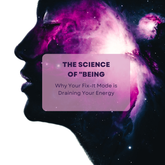 The Science of "Being," Why Your Fix-It Mode is Draining Your Energy