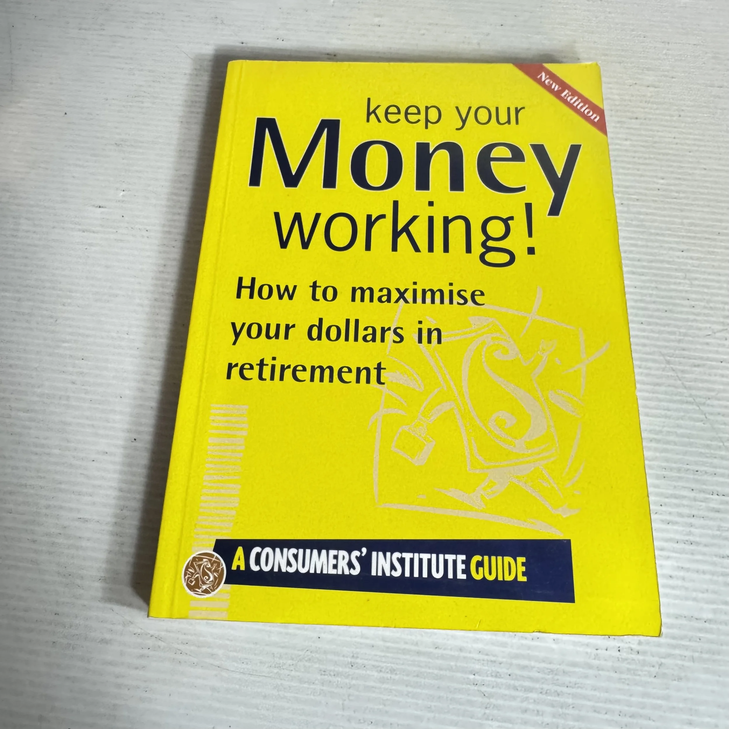 Keep Your Money Working! How to Maximise Your Dollars In Retirement - A Consumers' Institute Guide