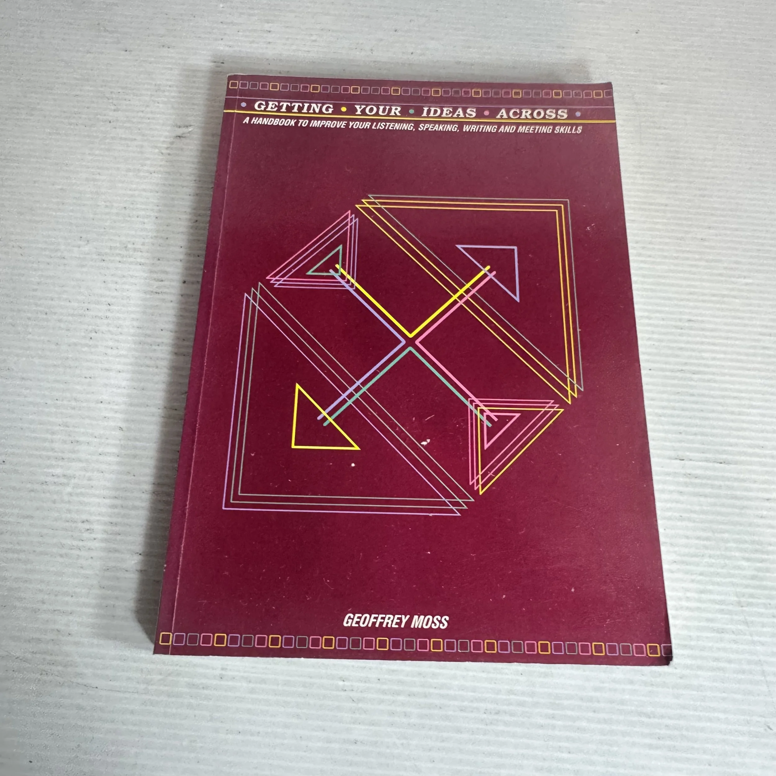 Getting Your Ideas Across : A Handbook to Improve Your Listening, Speaking, Writing and Meeting Skills - Geoffrey Moss