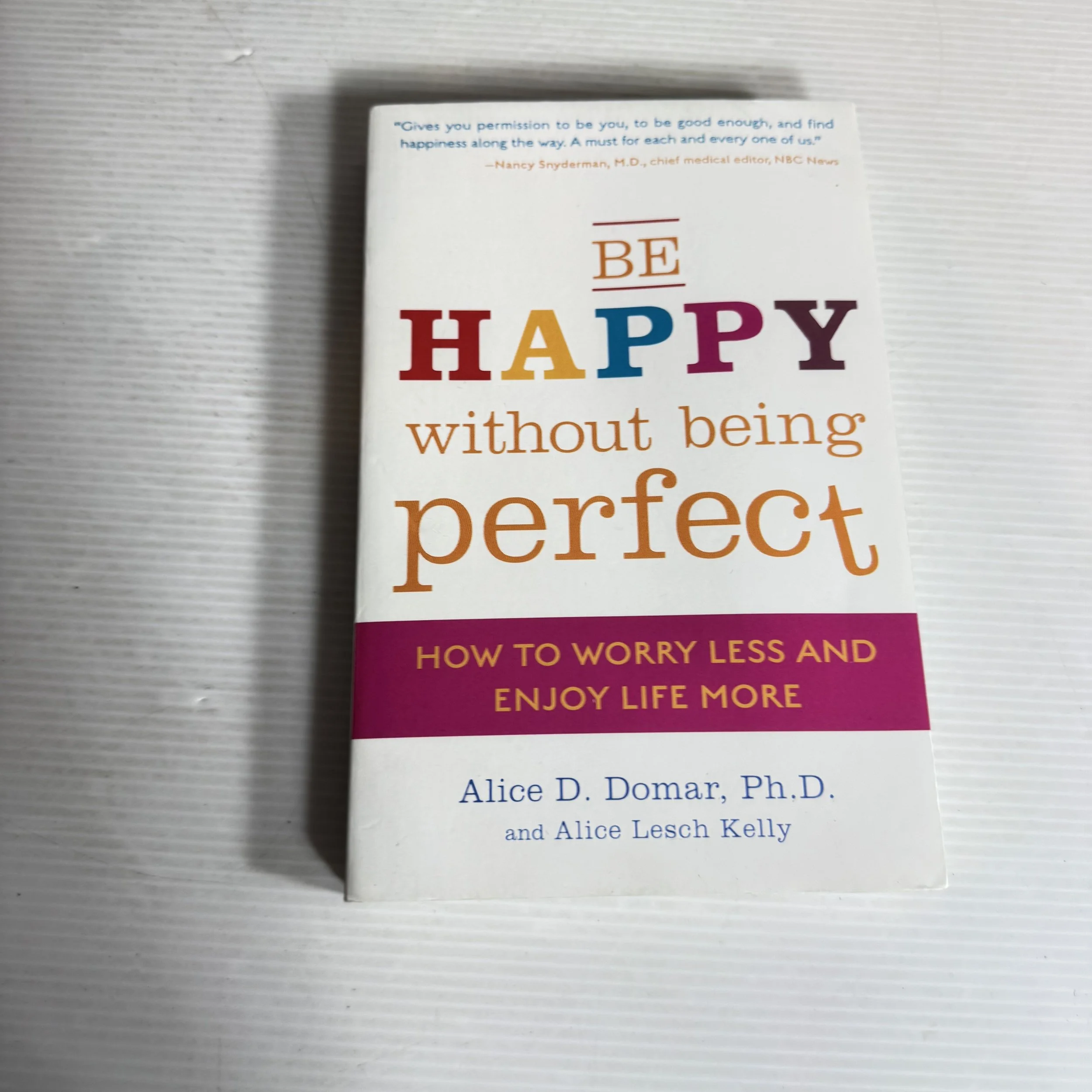 Be Happy without Being Perfect : How to Worry Less and Enjoy Life More - Alice D. Domar, Ph.D. and Alice Lesch Kelly