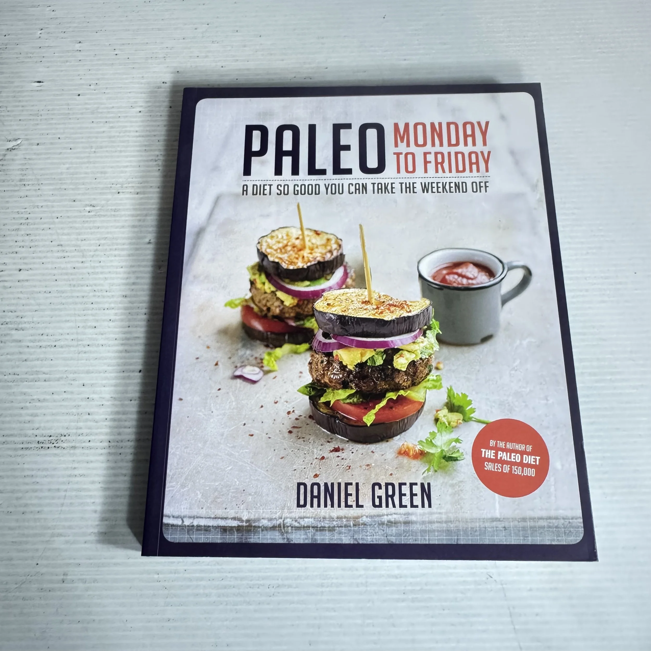 Paleo Monday to Friday : A Diet So Good You Can Take The Weekend Off - Daniel Green