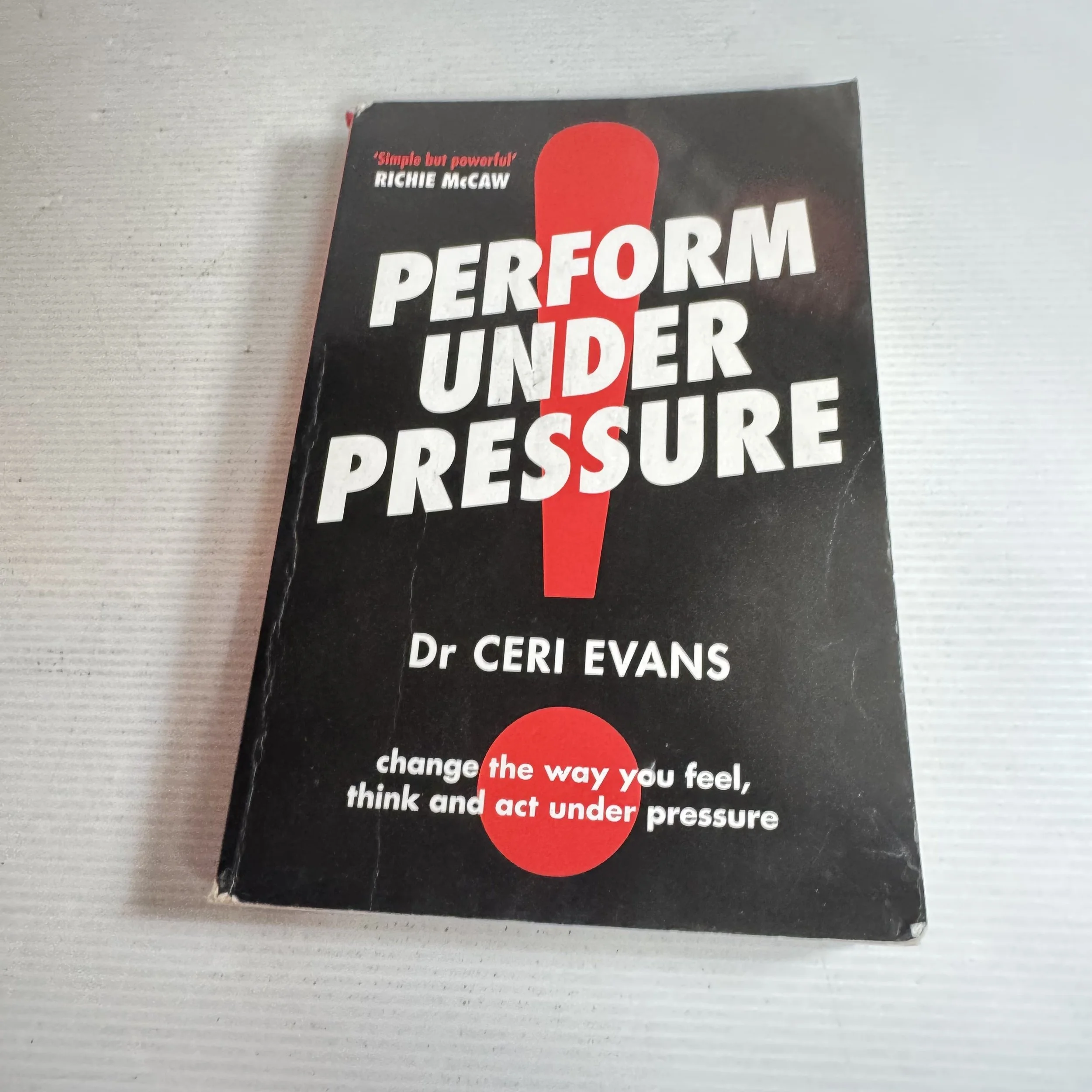 Preform Under Pressure : Change The Way You Feel, Think and Act Under Pressure - Dr Ceri Evans