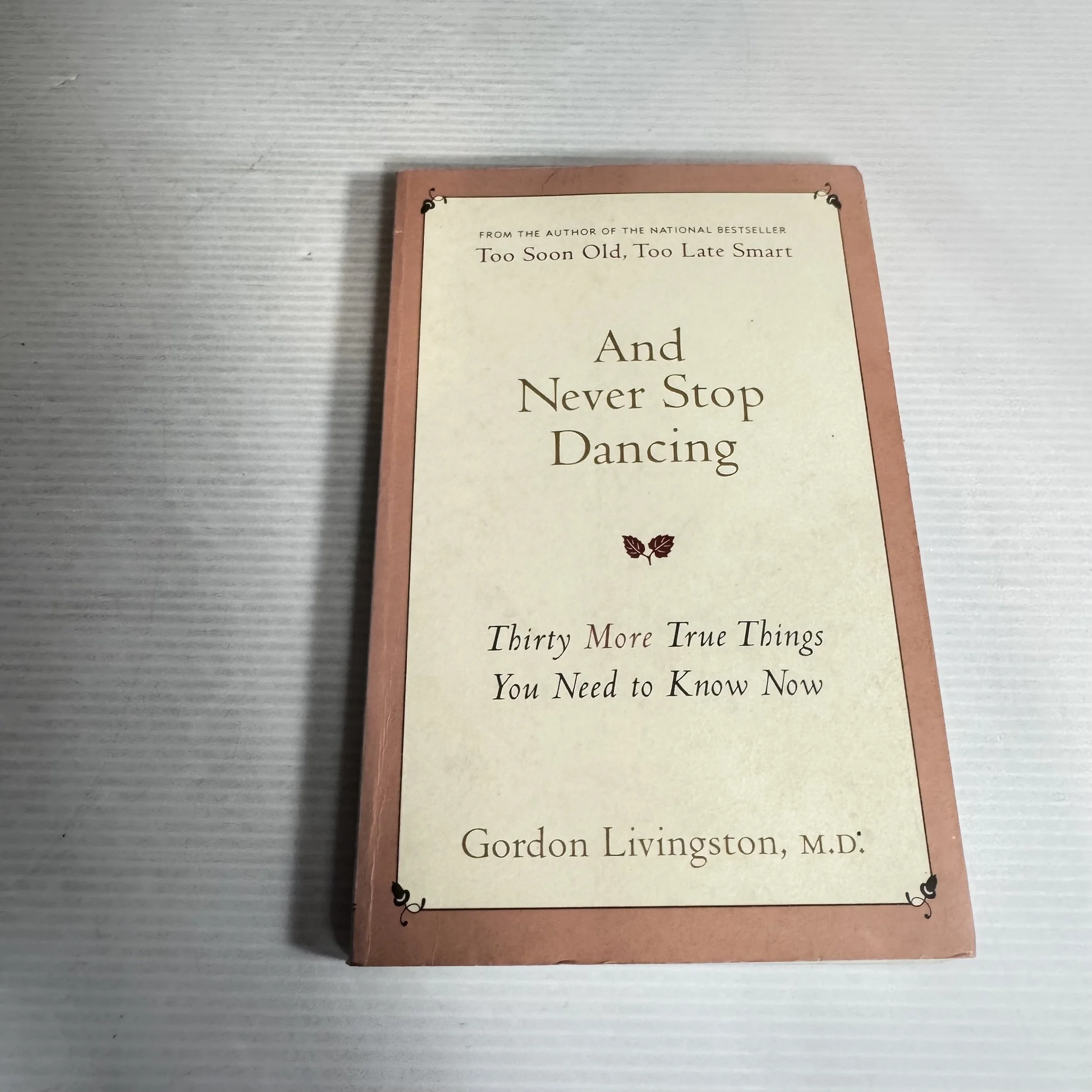 And Never Stop Dancing : Thirty More True Things You Need to Know Now - Gordon Livingston, M.D.