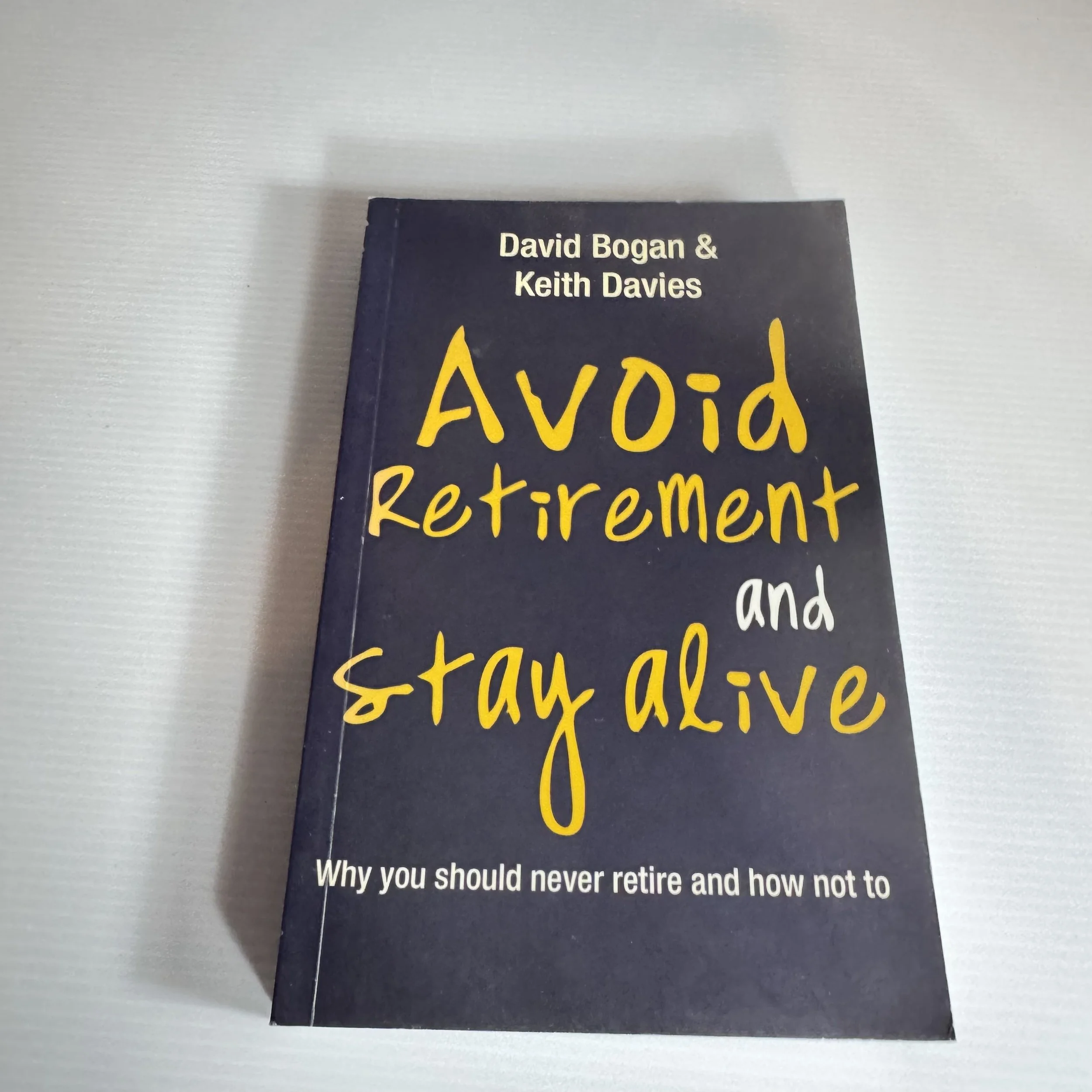 Avoid Retirement and Stay Alive : Why You Should Never Retire and How Not To - David Bogan & Keith Davies