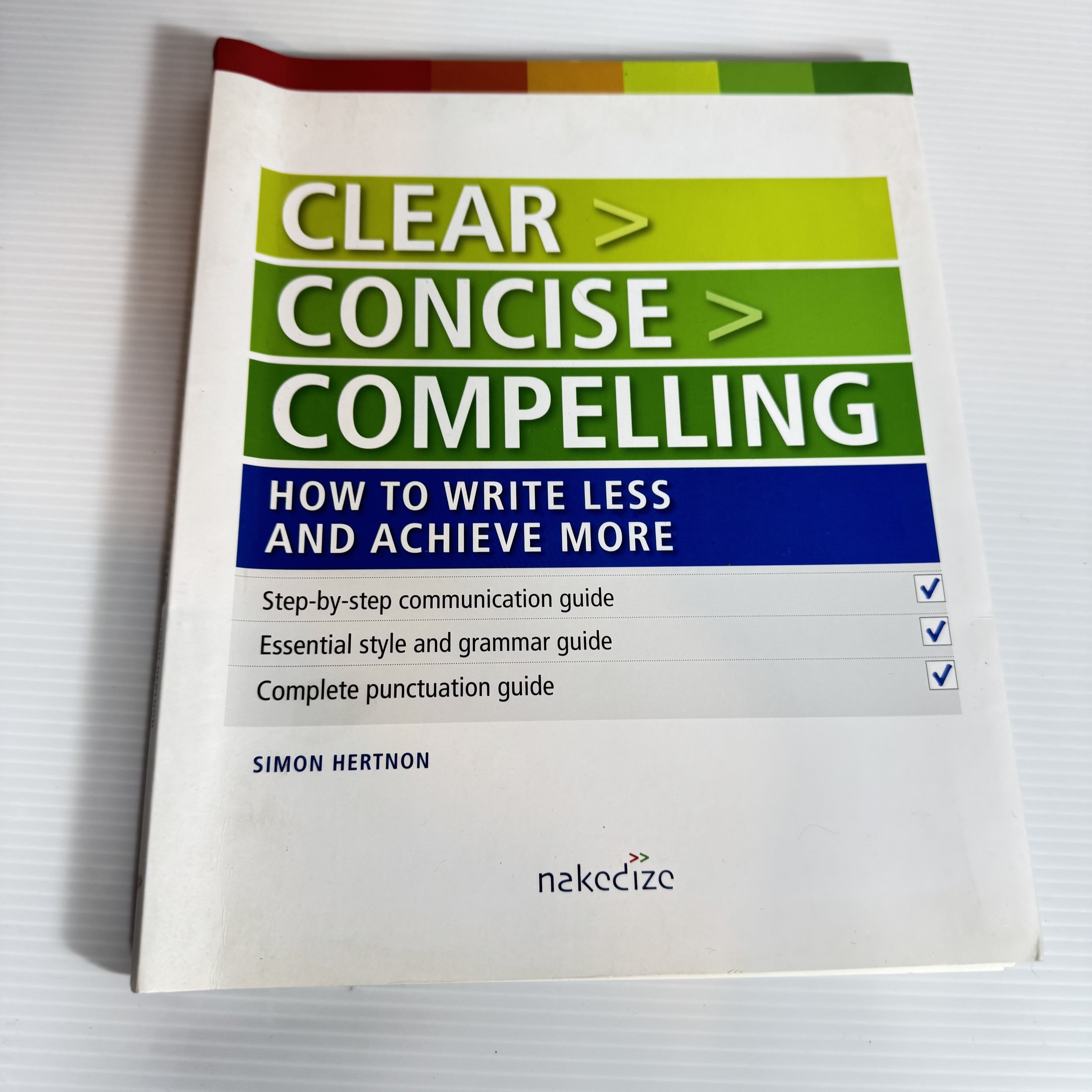 Clear> Concise> Compelling> : How to Write Less and Achieve More - Simon Hertnon