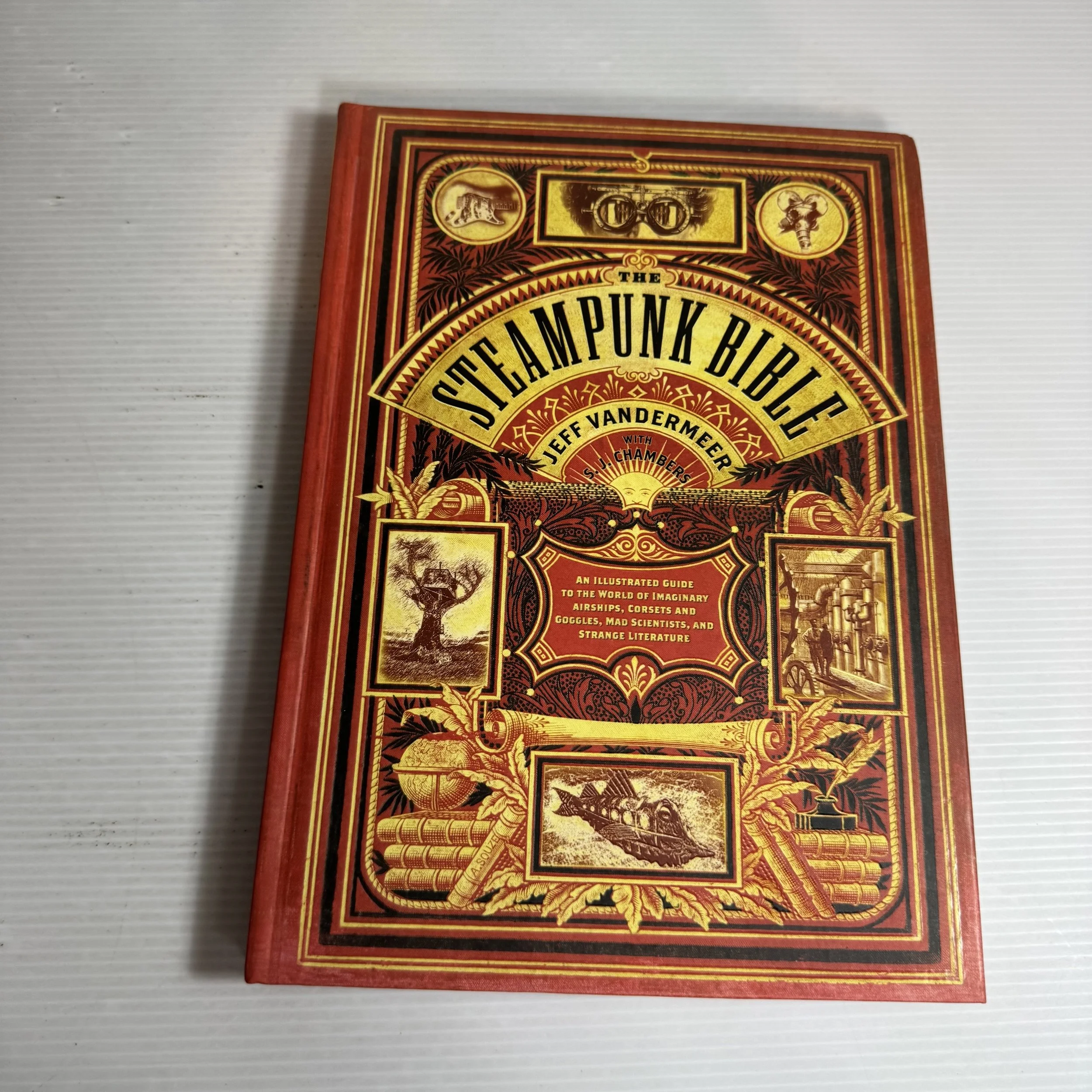 The Steampunk Bible : An Illustrated Guide to the World of Imaginary Airships, Corsets & Goggles, Mad Scientists, and Strange Literature - Jeff Vandermeer
