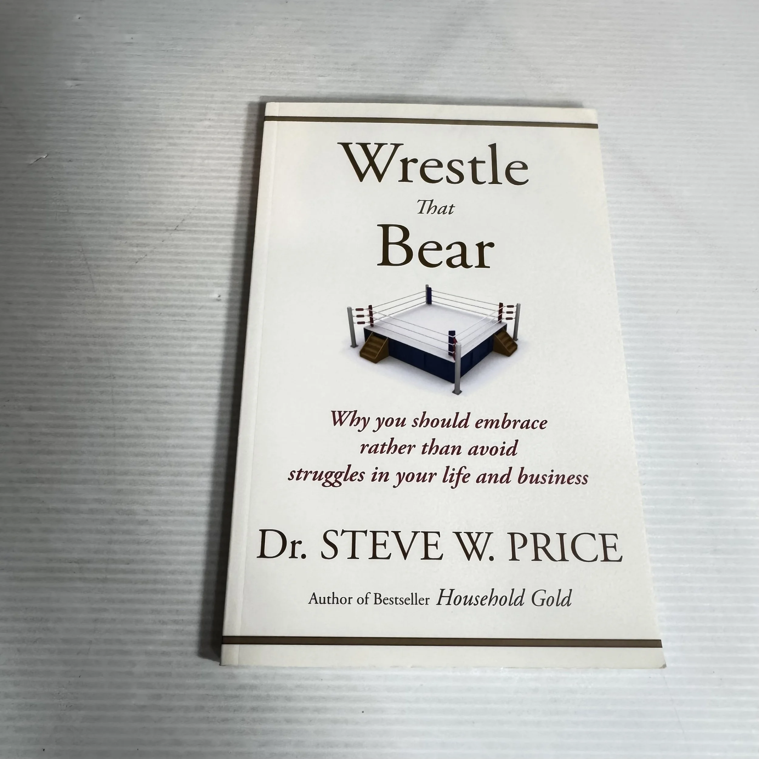 Wrestle That Bear : Why You Should Embrace Rather Than Avoid Struggles in Your Life and Business - Dr Steve W. Price