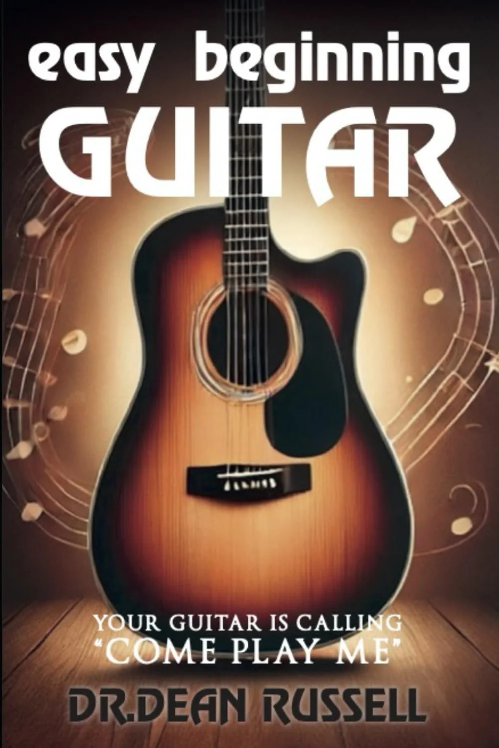 Easy Beginning Guitar: Your Guitar is Calling "Come Play Me" 
