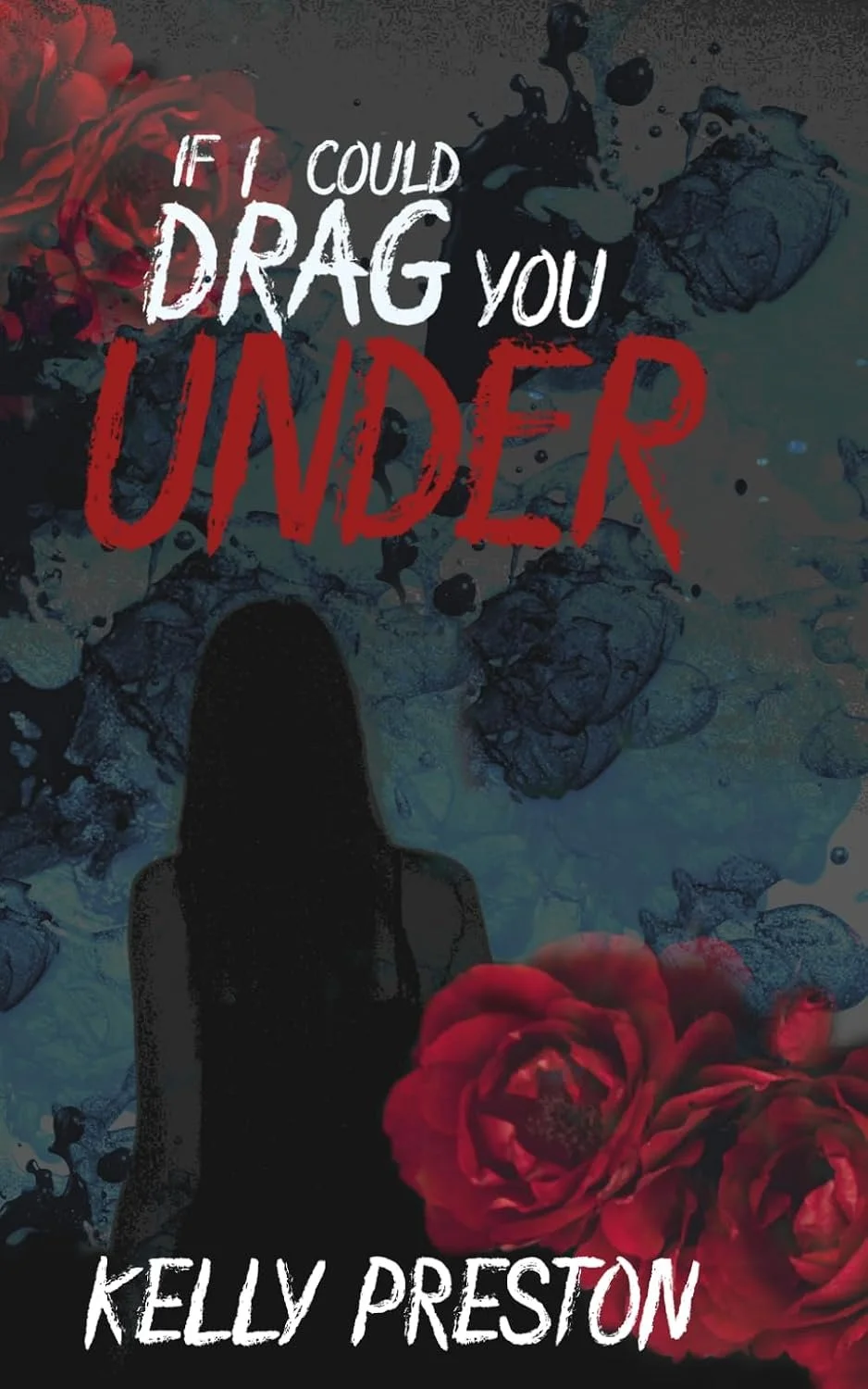 Book cover titled "If I Could Drag You Under" by Kelly Preston, featuring a silhouette of a woman, dark floral background, and red flowers in the lower right corner.